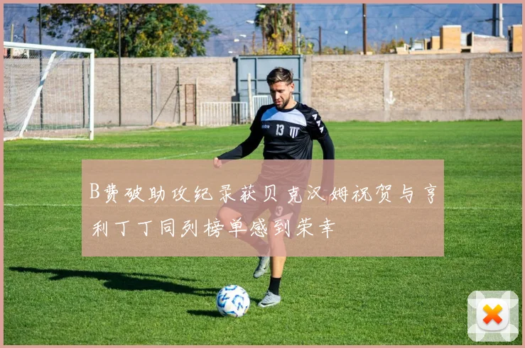 B费破助攻纪录获贝克汉姆祝贺与亨利丁丁同列榜单感到荣幸