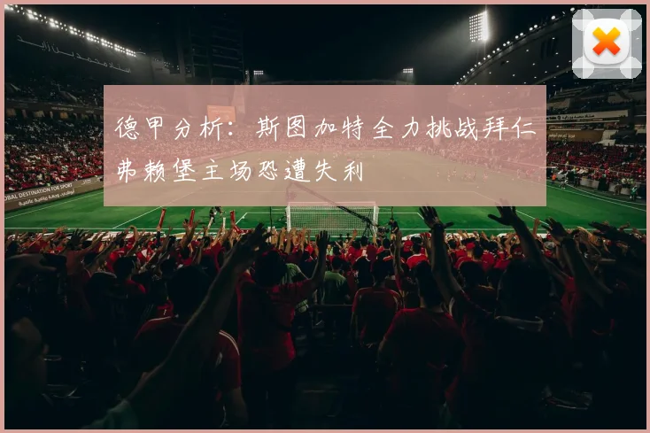 德甲分析：斯图加特全力挑战拜仁弗赖堡主场恐遭失利
