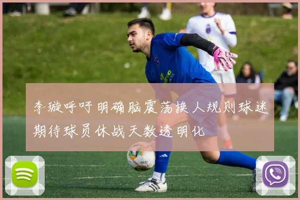 李璇呼吁明确脑震荡换人规则球迷期待球员休战天数透明化