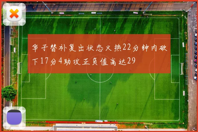 华子替补复出状态火热22分钟内砍下17分4助攻正负值高达29