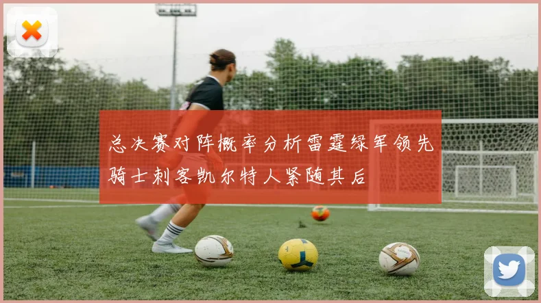 总决赛对阵概率分析雷霆绿军领先骑士刺客凯尔特人紧随其后