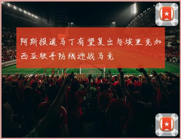 阿斯报道马丁有望复出与埃里克加西亚联手防线迎战马竞