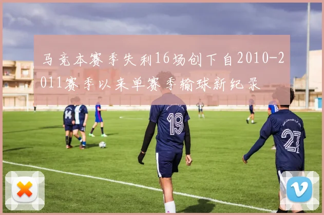 马竞本赛季失利16场创下自2010-2011赛季以来单赛季输球新纪录