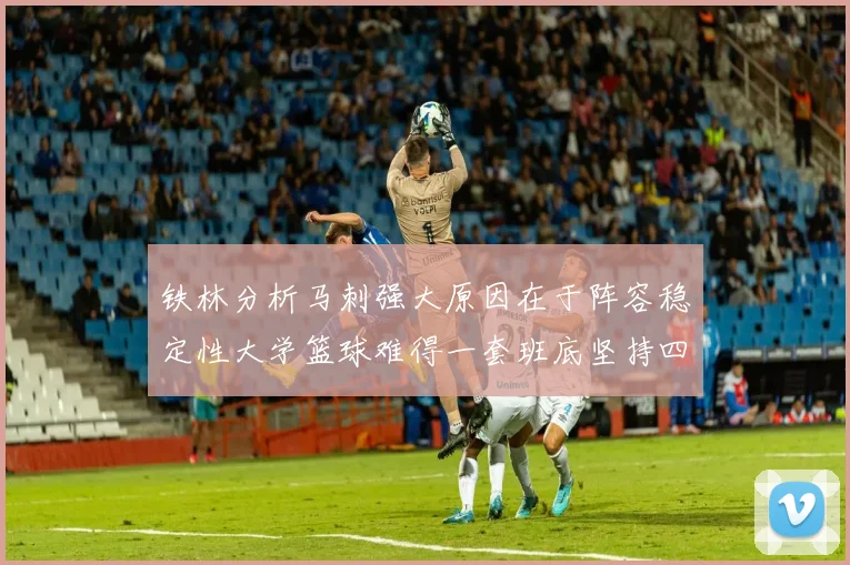 铁林分析马刺强大原因在于阵容稳定性大学篮球难得一套班底坚持四年