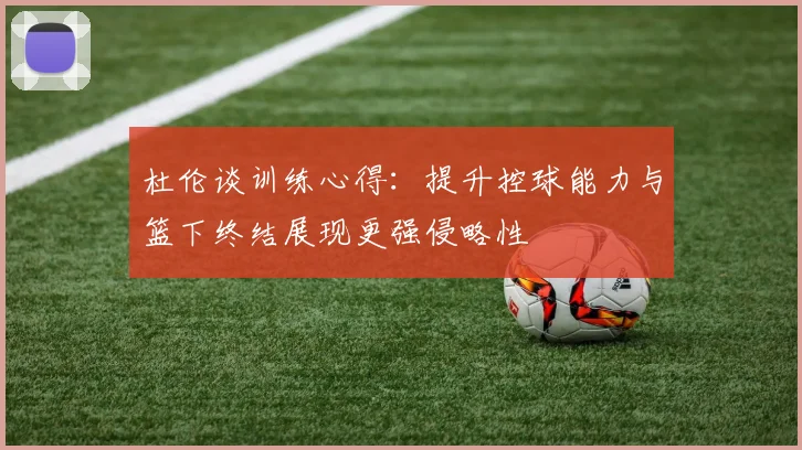杜伦谈训练心得：提升控球能力与篮下终结展现更强侵略性
